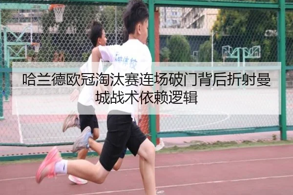 哈兰德欧冠淘汰赛连场破门背后折射曼城战术依赖逻辑