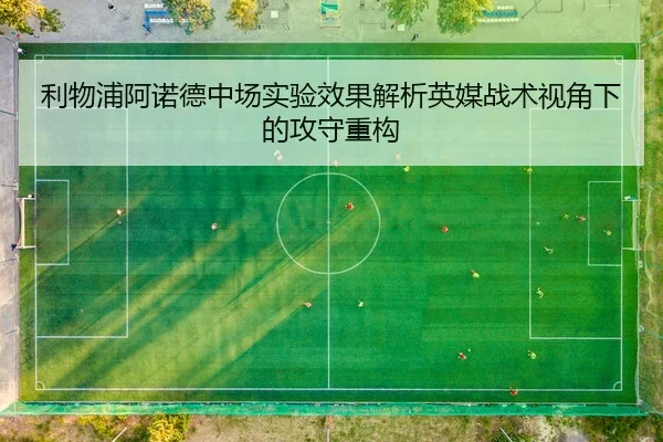利物浦阿诺德中场实验效果解析英媒战术视角下的攻守重构