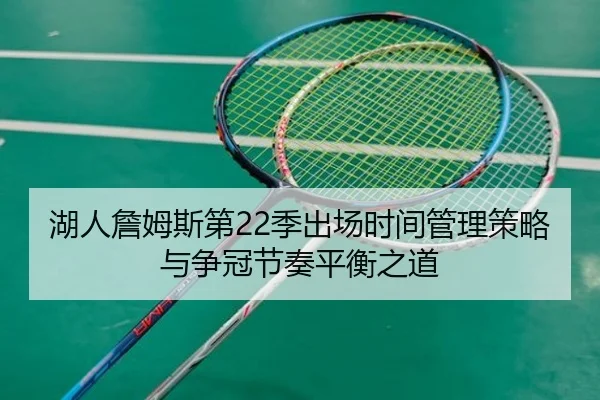 湖人詹姆斯第22季出场时间管理策略与争冠节奏平衡之道