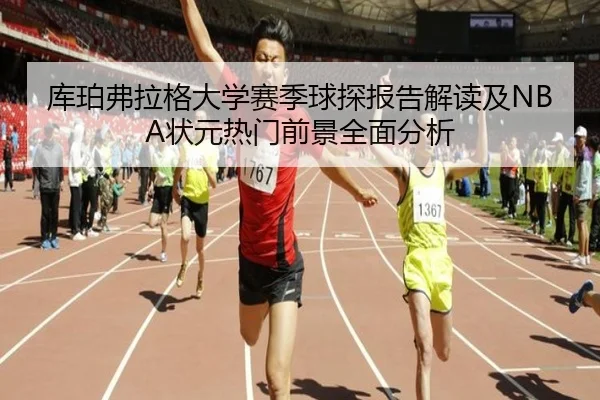 库珀弗拉格大学赛季球探报告解读及NBA状元热门前景全面分析（kaiyun）