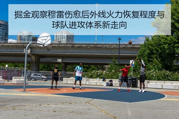 掘金观察穆雷伤愈后外线火力恢复程度与球队进攻体系新走向