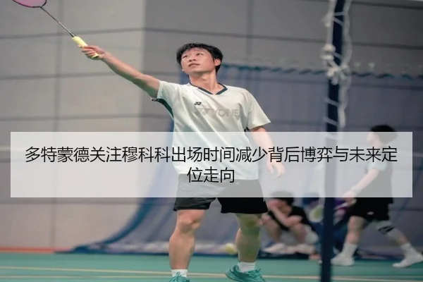多特蒙德关注穆科科出场时间减少背后博弈与未来定位走向（kaiyun）