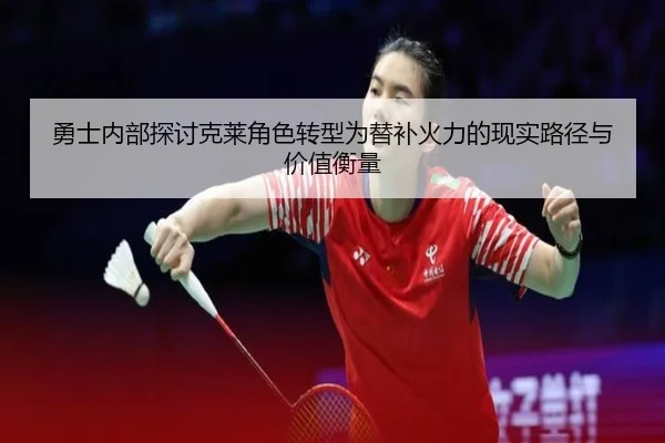 勇士内部探讨克莱角色转型为替补火力的现实路径与价值衡量 - kaiyun