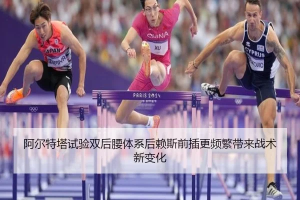 阿尔特塔试验双后腰体系后赖斯前插更频繁带来战术新变化（kaiyun）