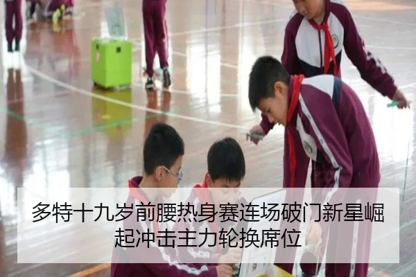 多特十九岁前腰热身赛连场破门新星崛起冲击主力轮换席位（kaiyun）